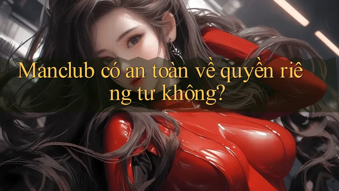 Manclub có an toàn về quyền riêng tư không? Manclub có an toàn về quyền riêng tư không?