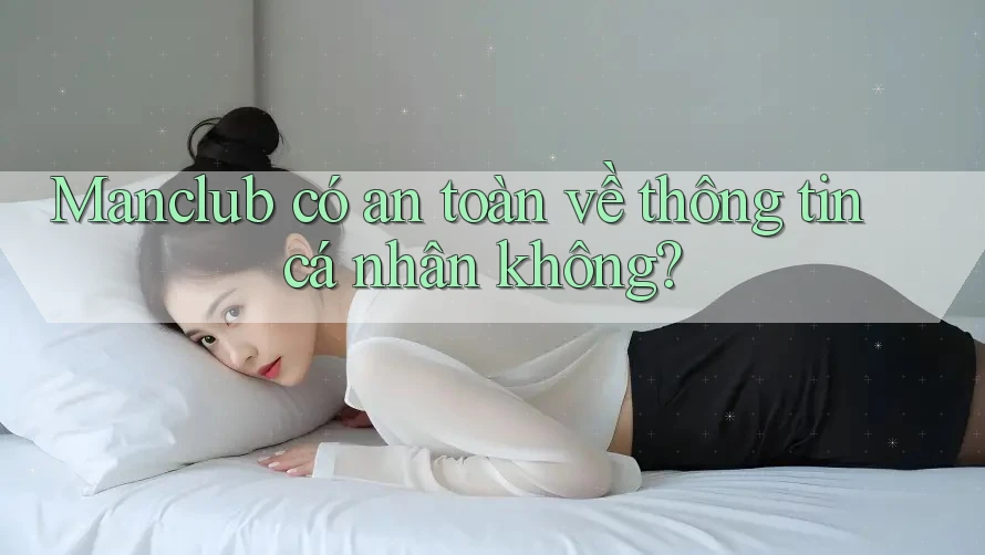 Manclub có an toàn về thông tin cá nhân không? Manclub có an toàn về thông tin cá nhân không?