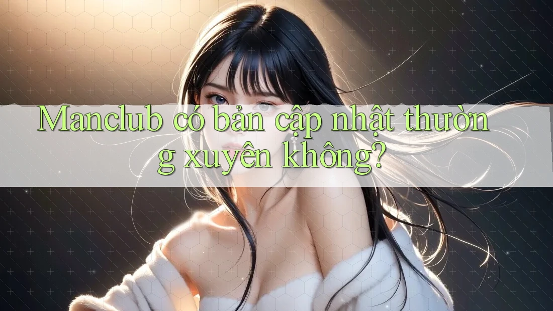 Manclub có bản cập nhật thường xuyên không? Manclub có bản cập nhật thường xuyên không?