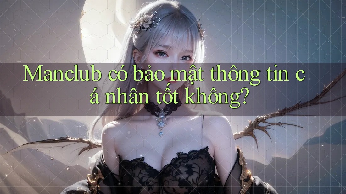 Manclub có bảo mật thông tin cá nhân tốt không?