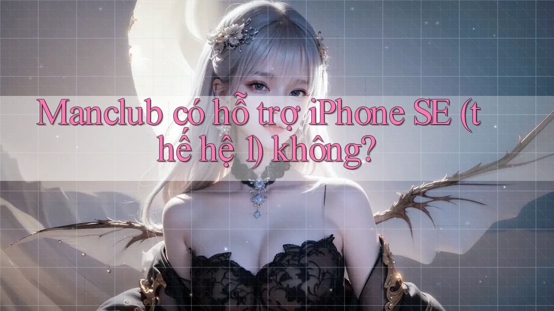 Manclub có hỗ trợ iPhone SE (thế hệ 1) không? Manclub có hỗ trợ iPhone SE (thế hệ 1) không?