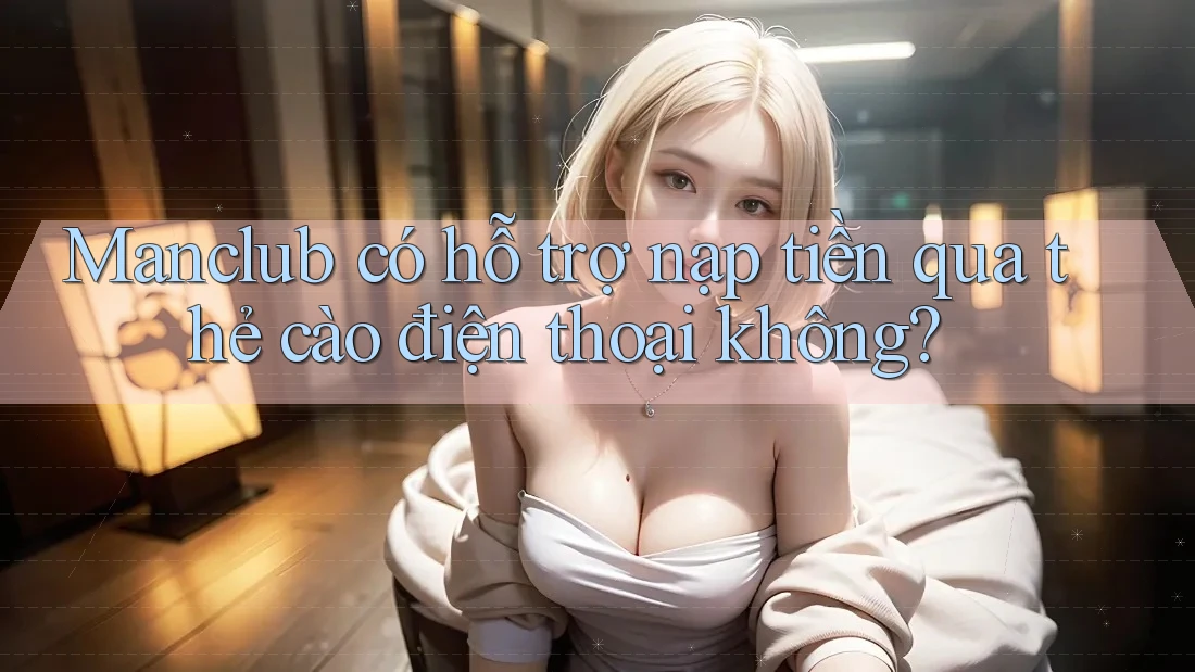 Manclub có hỗ trợ nạp tiền qua thẻ cào điện thoại không? Manclub có hỗ trợ nạp tiền qua thẻ cào điện thoại không?