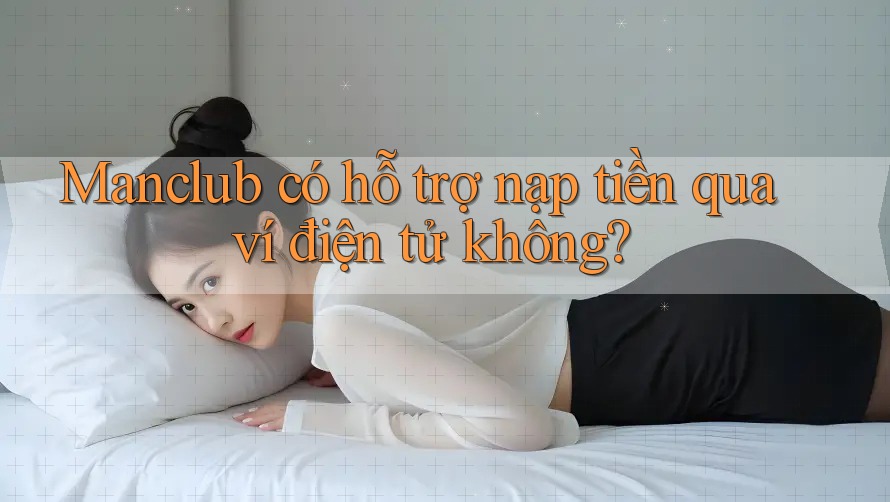 Manclub có hỗ trợ nạp tiền qua ví điện tử không? Manclub có hỗ trợ nạp tiền qua ví điện tử không?