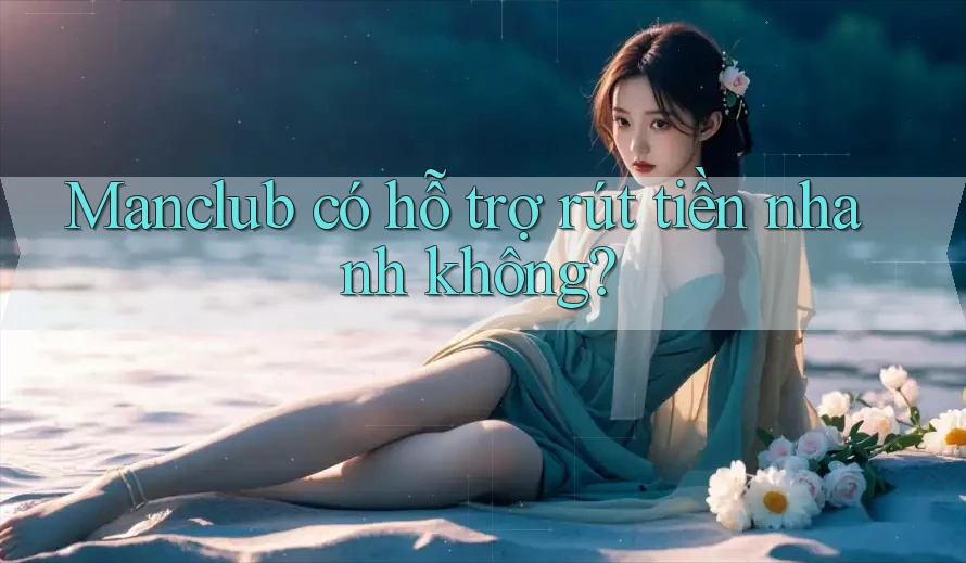 Manclub có hỗ trợ rút tiền nhanh không?