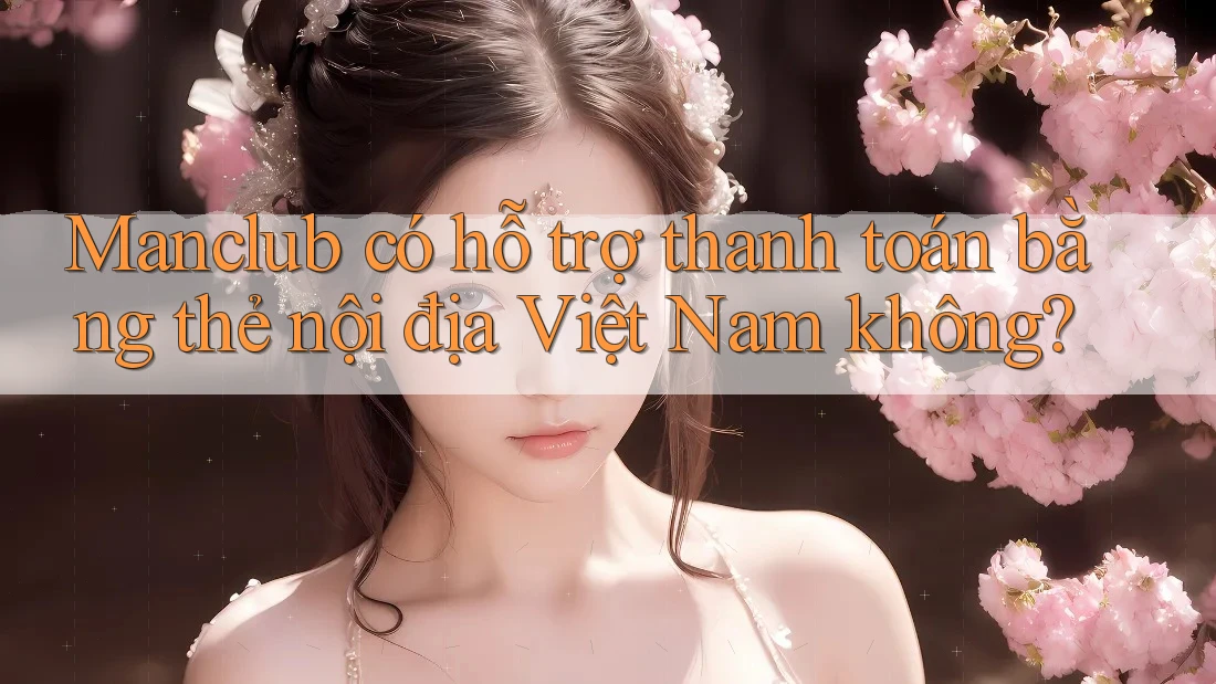 Manclub có hỗ trợ thanh toán bằng thẻ nội địa Việt Nam không?