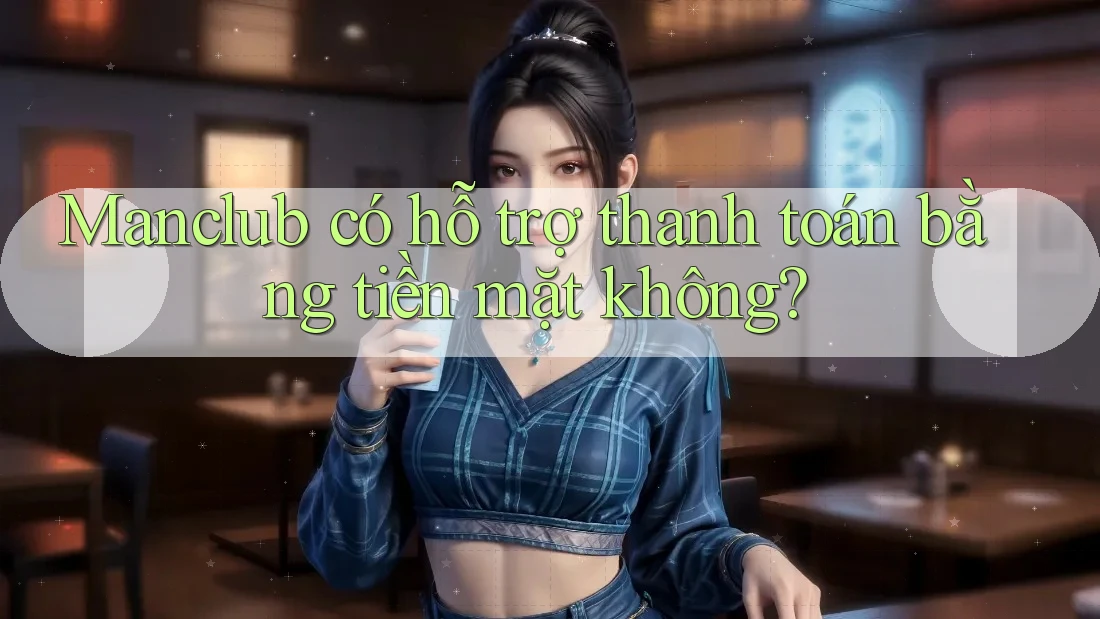 Manclub có hỗ trợ thanh toán bằng tiền mặt không? Manclub có hỗ trợ thanh toán bằng tiền mặt không?