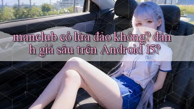 manclub có lừa đảo không đánh giá sâu trên Android 15