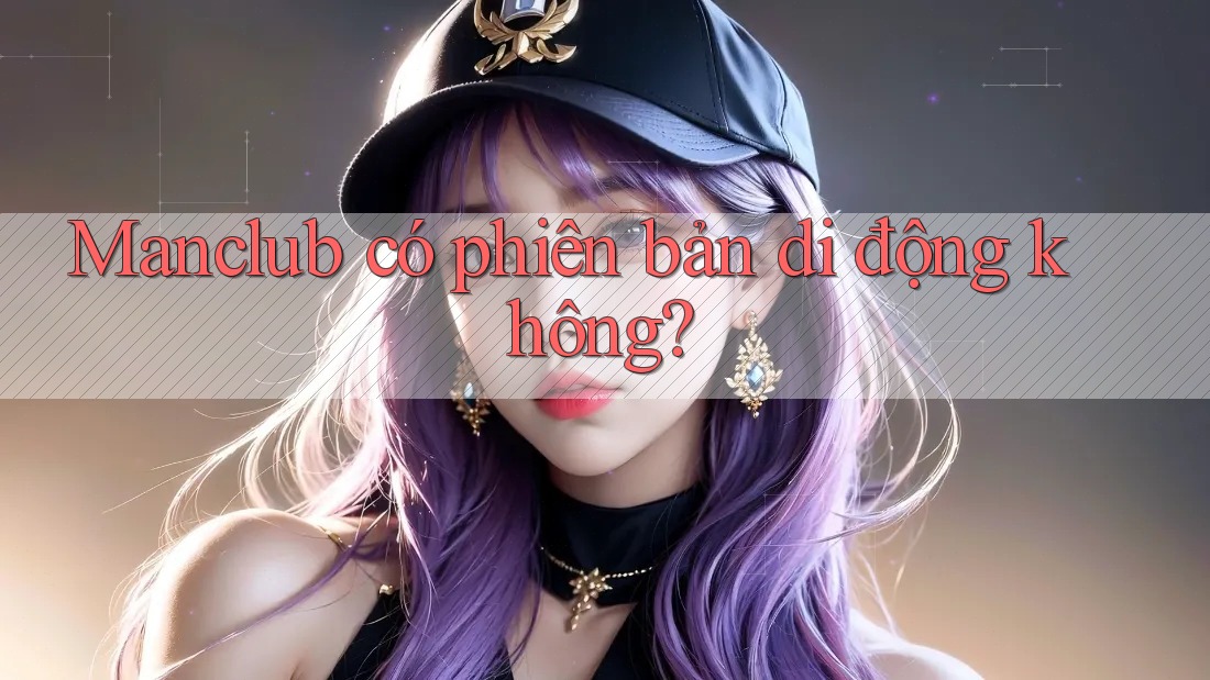 Manclub có phiên bản di động không? Manclub có phiên bản di động không?