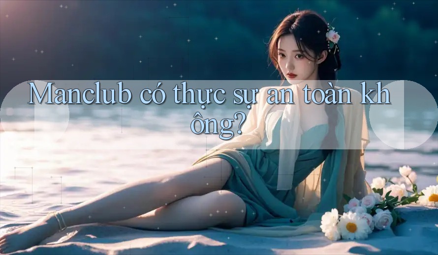 Manclub có thực sự an toàn không? Manclub có thực sự an toàn không?