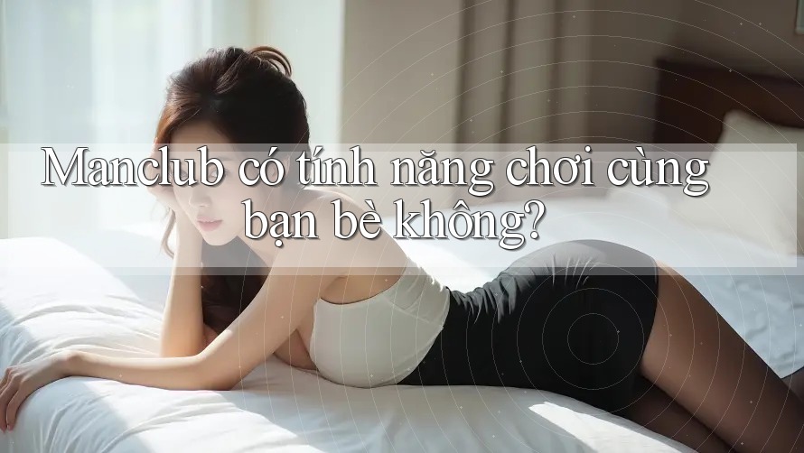Manclub có tính năng chơi cùng bạn bè không?