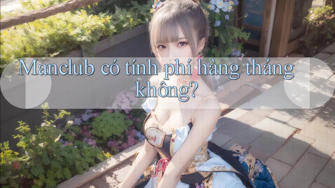 Manclub có tính phí hàng tháng không? Manclub có tính phí hàng tháng không?