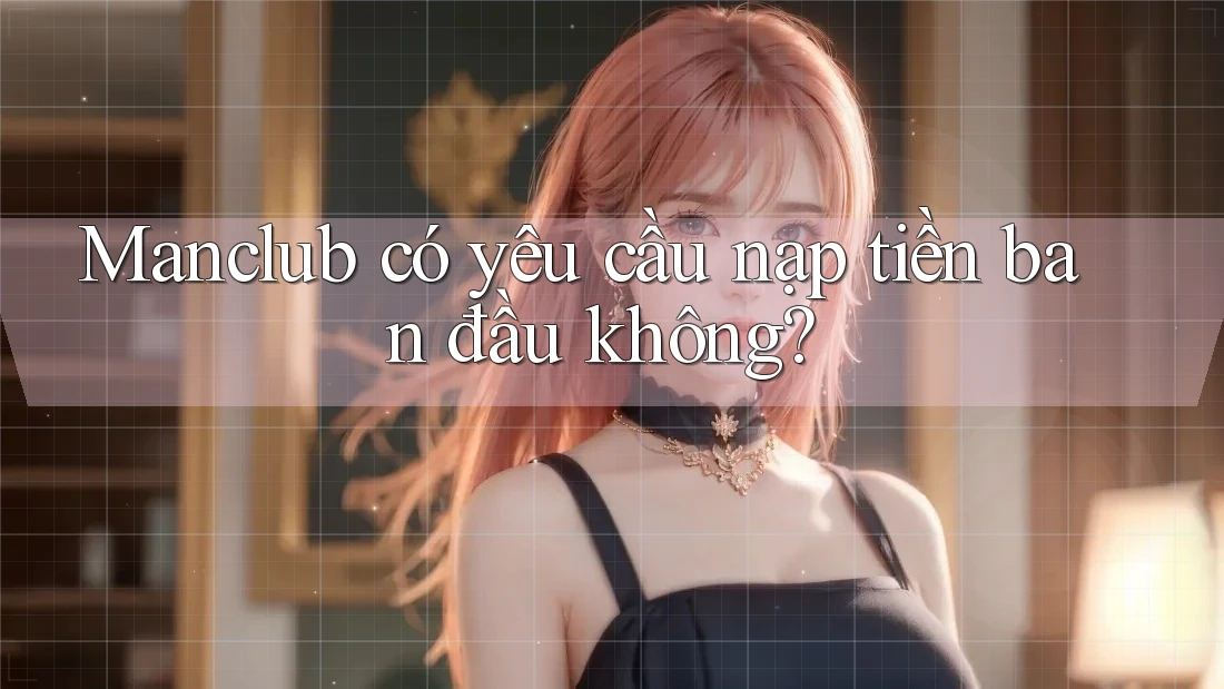 Manclub có yêu cầu nạp tiền ban đầu không? Manclub có yêu cầu nạp tiền ban đầu không?