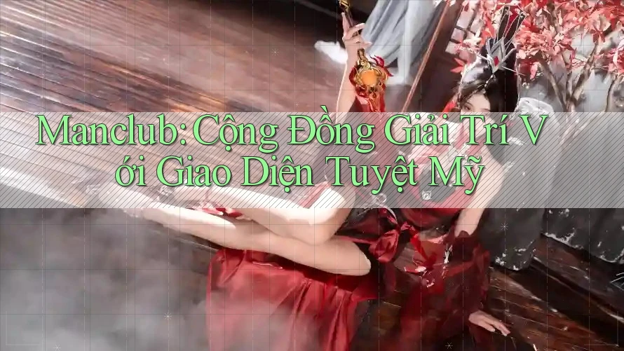 Manclub: Cộng Đồng Giải Trí Với Giao Diện Tuyệt Mỹ Manclub: Cộng Đồng Giải Trí Với Giao Diện Tuyệt Mỹ