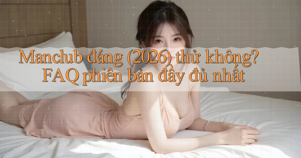 Manclub đáng (2026) thử không FAQ phiên bản đầy đủ nhất