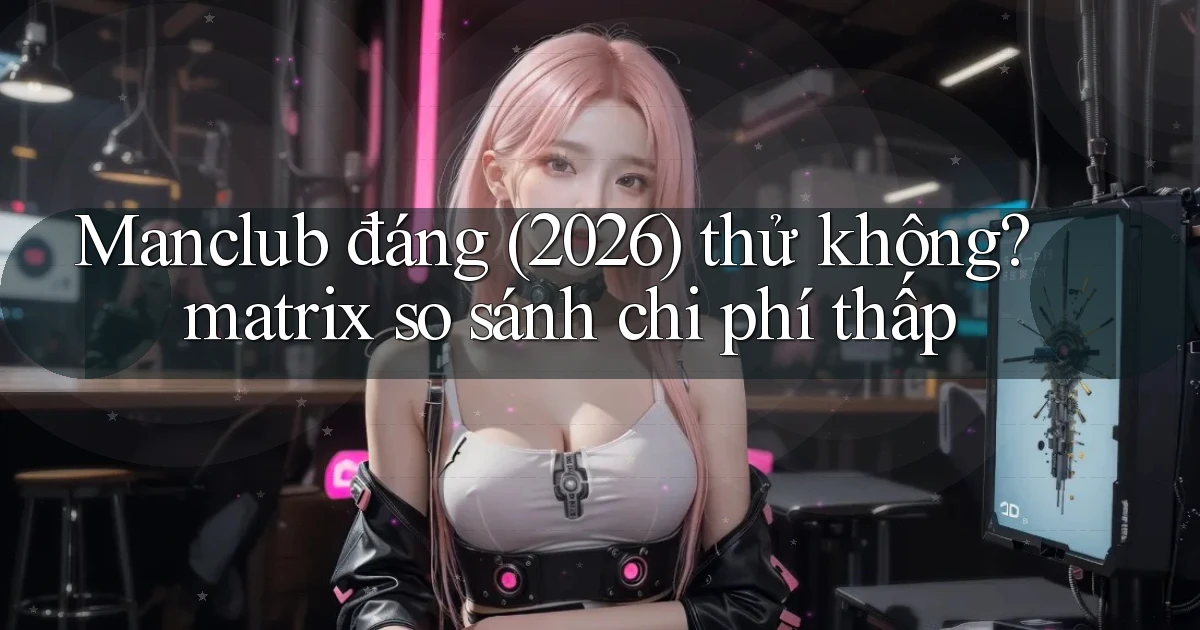 Manclub đáng (2026) thử không matrix so sánh chi phí thấp