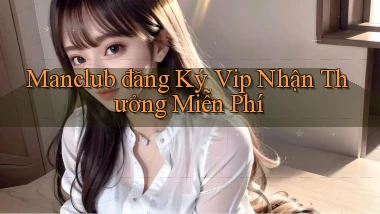 manclub  đăng ký vip nhận thưởng miễn phí