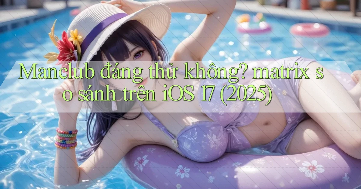 Manclub đáng thử không matrix so sánh trên iOS 17 (2025)