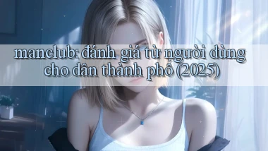 manclub đánh giá từ người dùng cho dân thành phố (2025)
