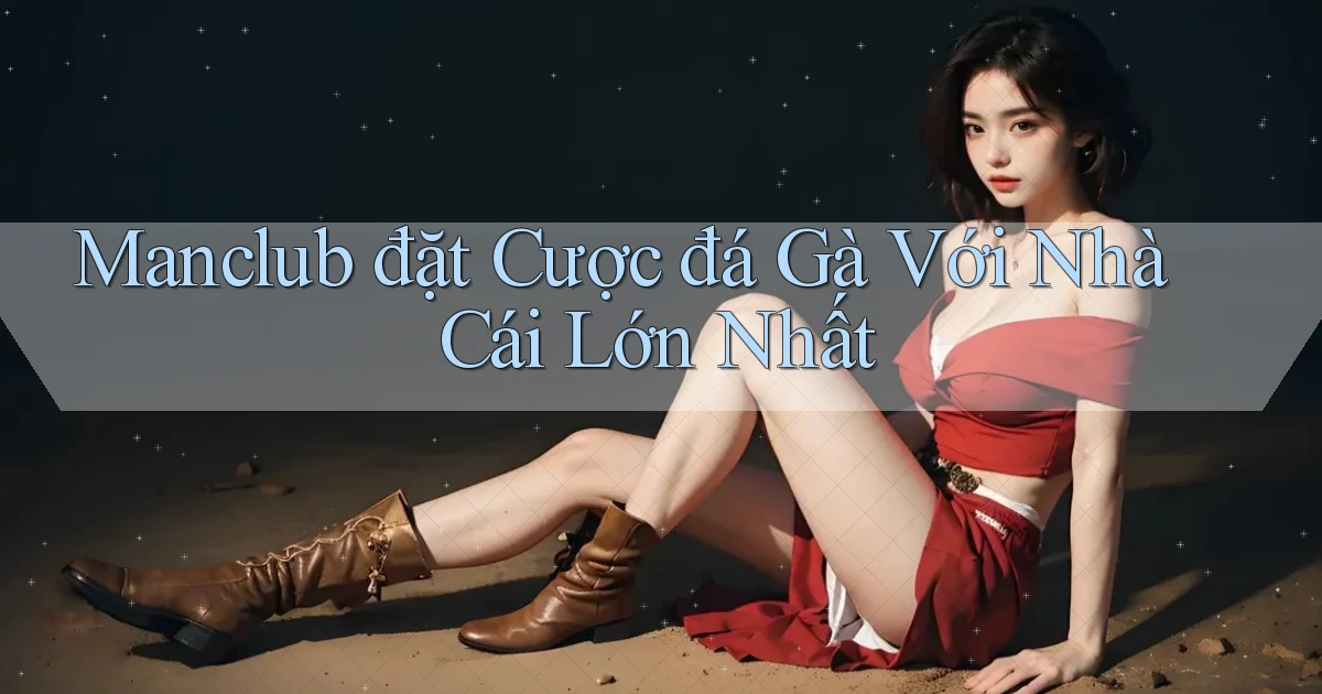 manclub  đặt cược đá gà với nhà cái lớn nhất