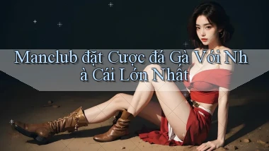 manclub  đặt cược đá gà với nhà cái lớn nhất
