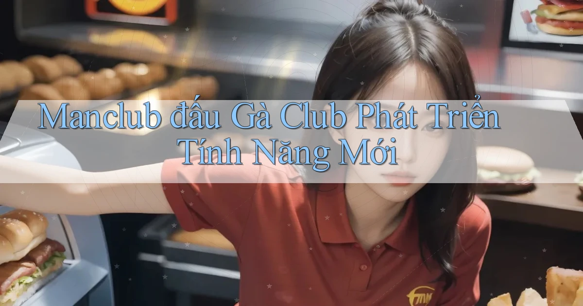 manclub  đấu gà club phát triển tính năng mới