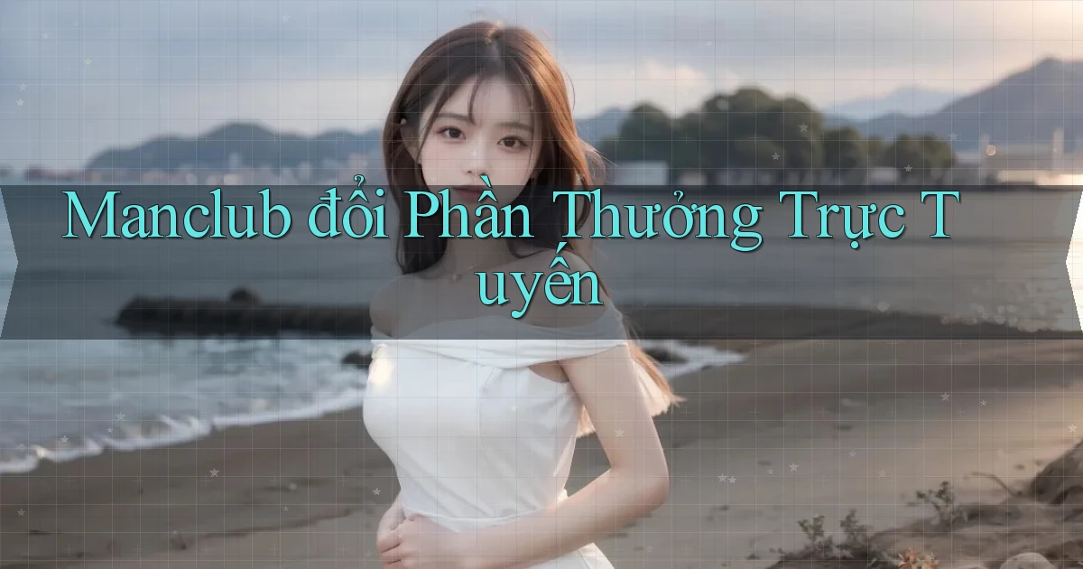 manclub  đổi phần thưởng trực tuyến