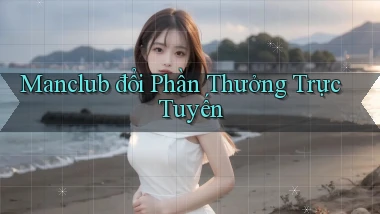 manclub  đổi phần thưởng trực tuyến