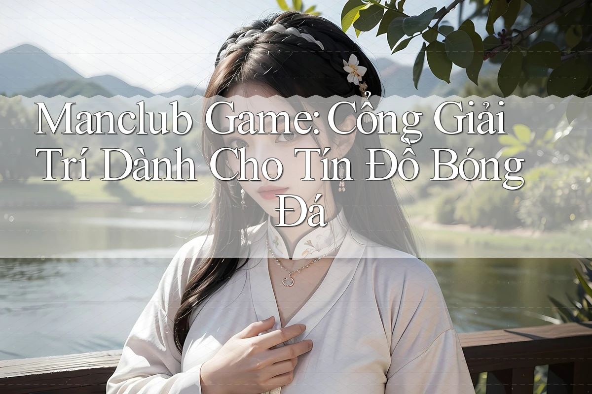 Manclub Game: Cổng Giải Trí Dành Cho Tín Đồ Bóng Đá Manclub Game: Cổng Giải Trí Dành Cho Tín Đồ Bóng Đá