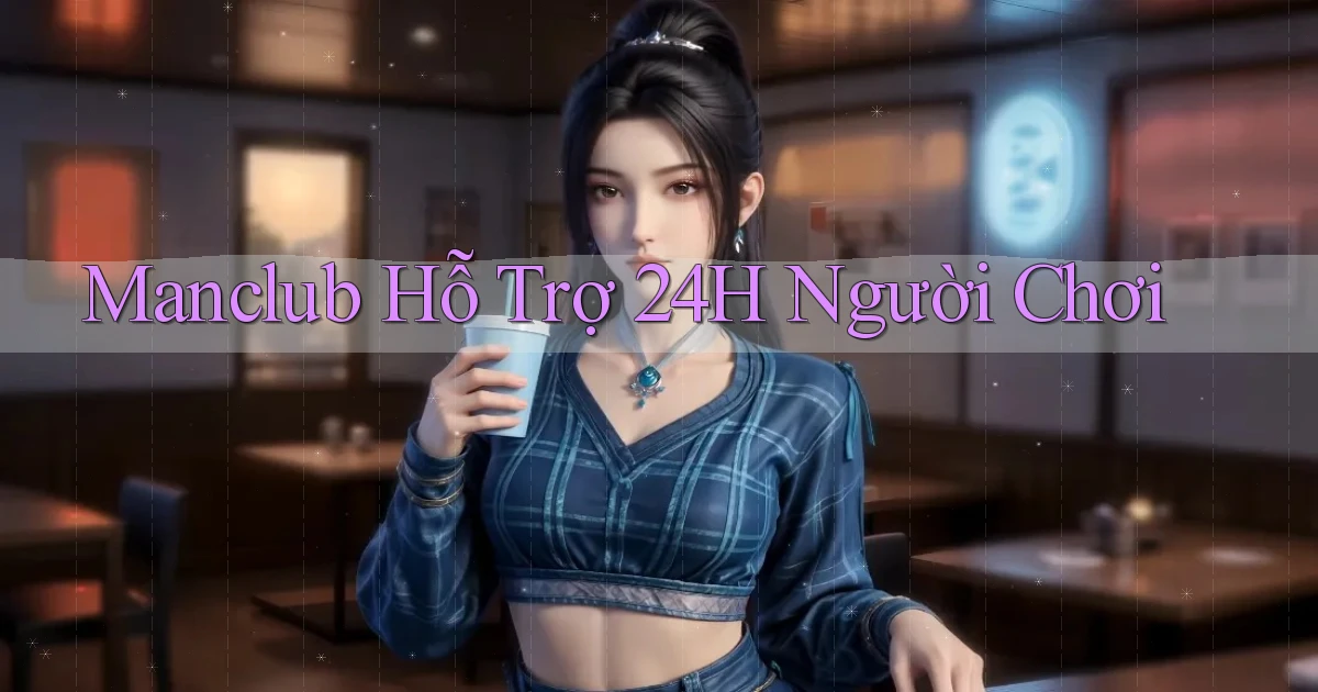 manclub  hỗ trợ 24h người chơi
