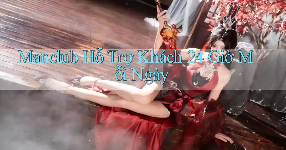 manclub  hỗ trợ khách 24 giờ mỗi ngày