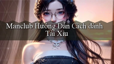 manclub  hướng dẫn cách đánh tài xỉu