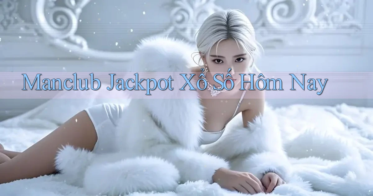 manclub  jackpot xổ số hôm nay