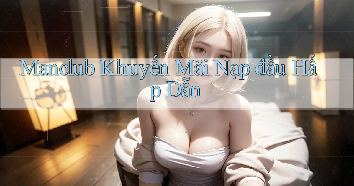 manclub  khuyến mãi nạp đầu hấp dẫn