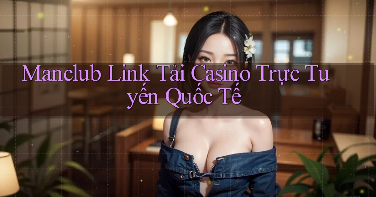 manclub  link tải casino trực tuyến quốc tế