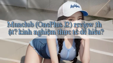 Manclub (OnePlus 12) review thật kinh nghiệm thực tế dễ hiểu