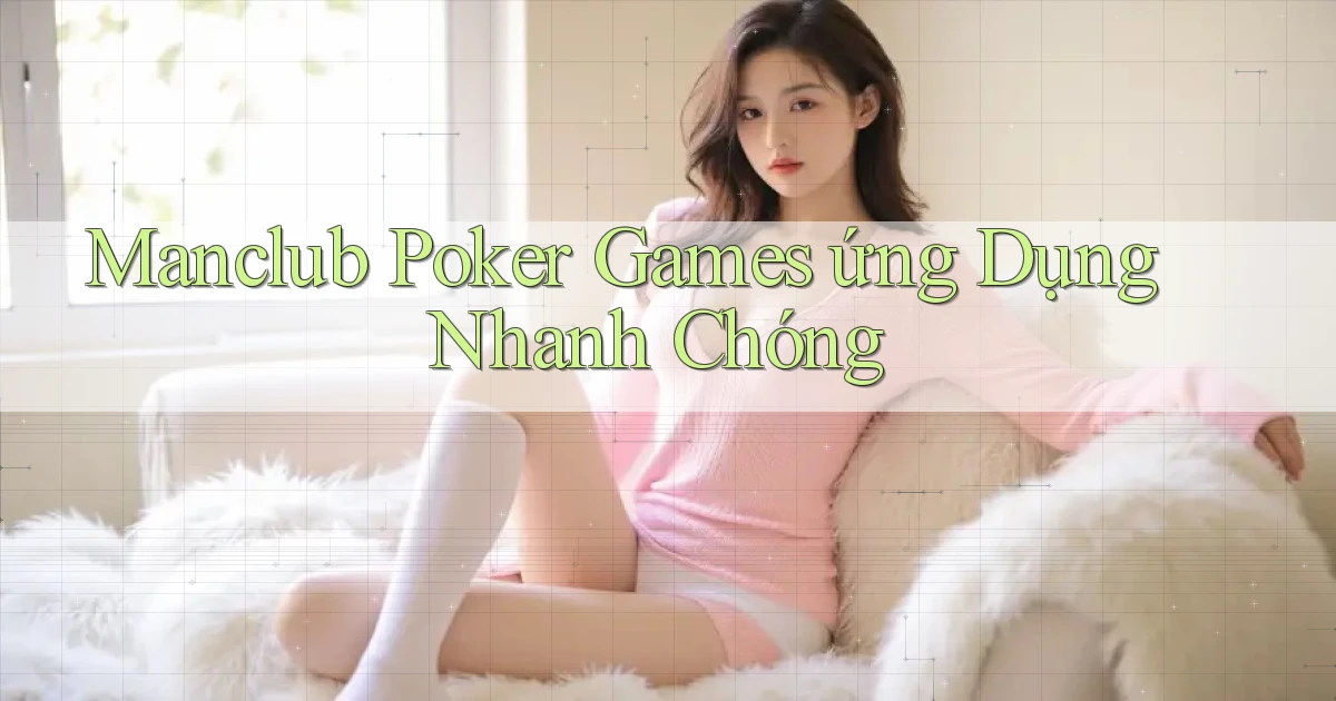 manclub  poker games ứng dụng nhanh chóng