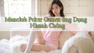 manclub  poker games ứng dụng nhanh chóng