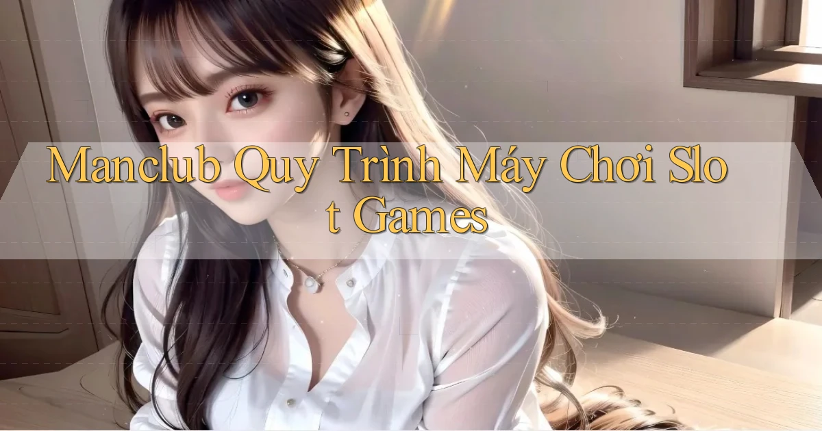 manclub  quy trình máy chơi slot games