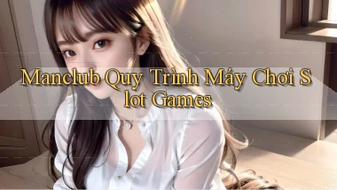manclub  quy trình máy chơi slot games