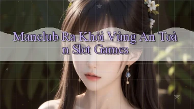 manclub  ra khỏi vùng an toàn slot games