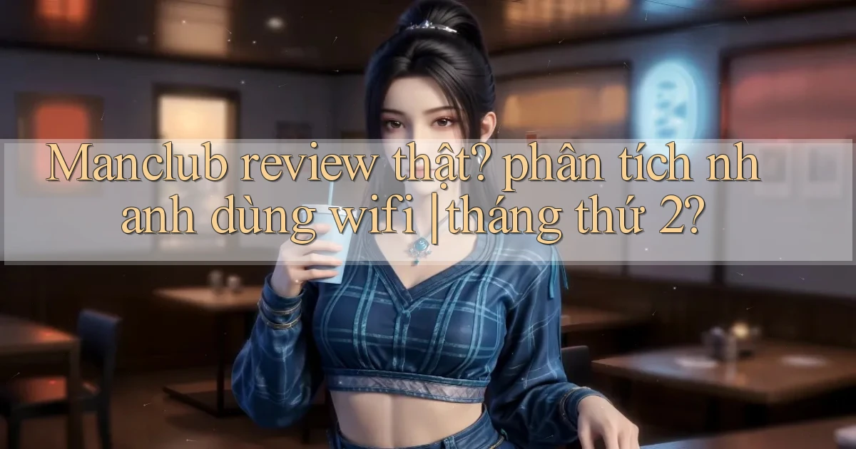 Manclub review thật phân tích nhanh dùng wifi tháng thứ 2