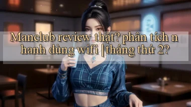 Manclub review thật phân tích nhanh dùng wifi tháng thứ 2
