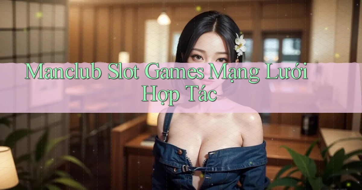manclub  slot games mạng lưới hợp tác