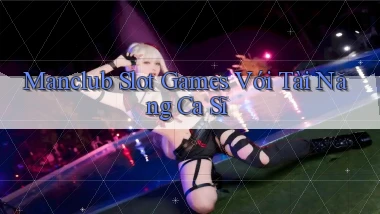 manclub  slot games với tài năng ca sĩ