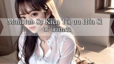 manclub  sự kiện tối ưu hóa slot games