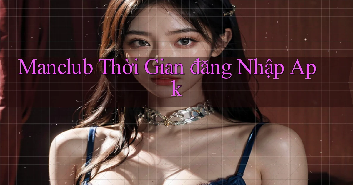 manclub  thời gian đăng nhập apk