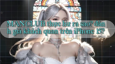 MANCLUB thực hư ra sao đánh giá khách quan trên iPhone 15