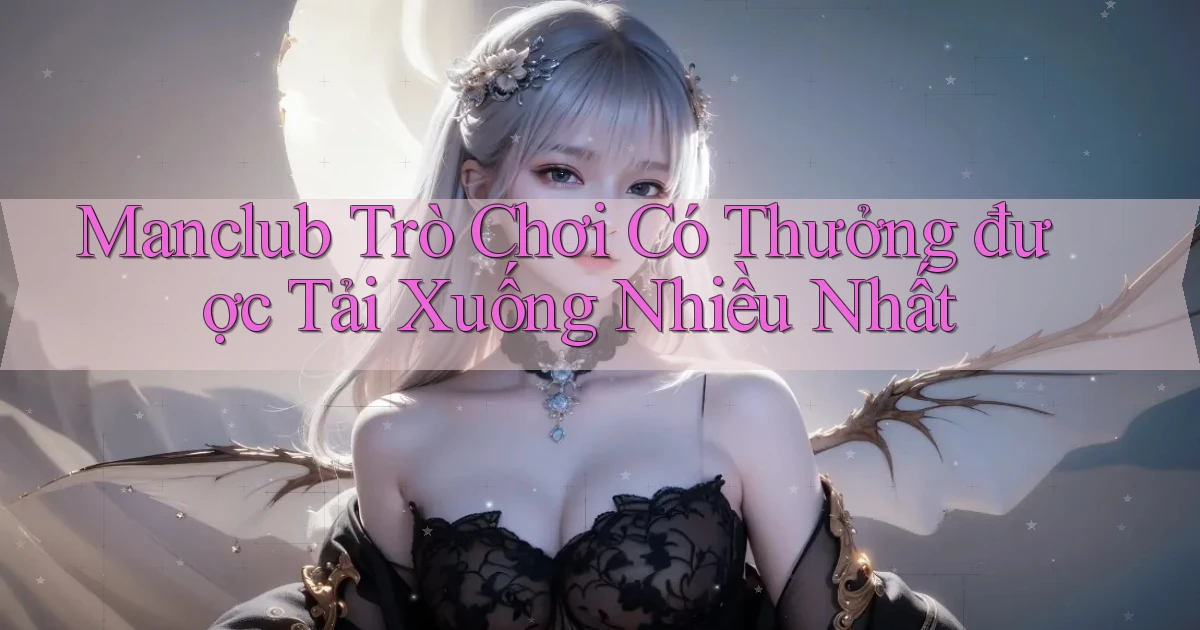 manclub  trò chơi có thưởng được tải xuống nhiều nhất