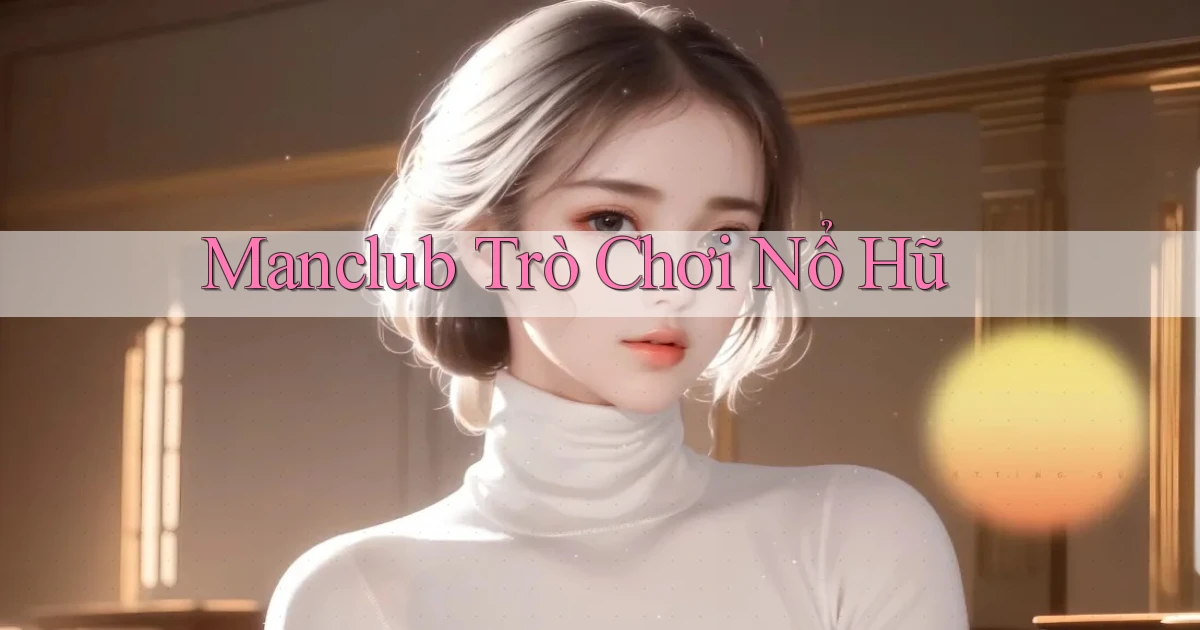 manclub  trò chơi nổ hũ