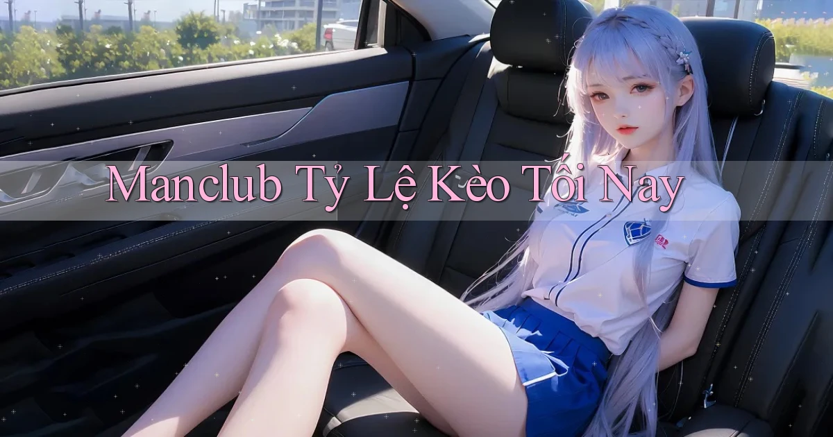 manclub  tỷ lệ kèo tối nay